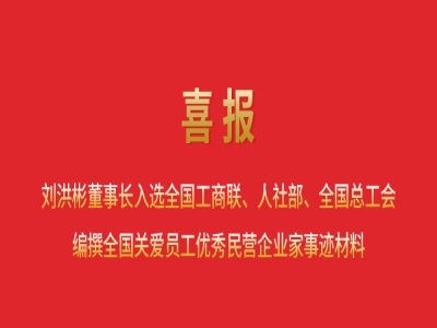 喜報丨劉洪彬董事長入選全國工商聯(lián)、人社部、全國總工會編撰全國關愛員工優(yōu)秀民營企業(yè)家事跡材料